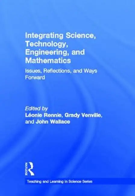 Integrating Science, Technology, Engineering, and Mathematics: Issues, Reflections, and Ways Forward by Léonie Rennie