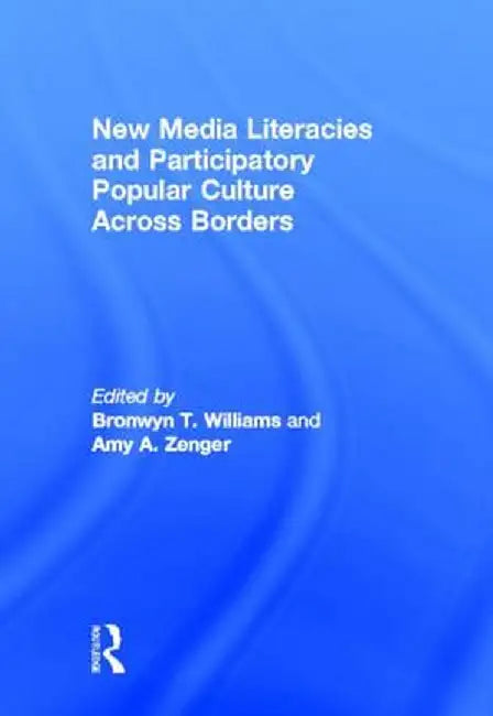New Media Literacies and Participatory Popular Culture Across Borders by Bronwyn Williams