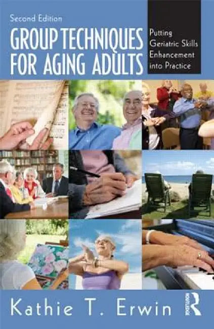 Group Techniques for Aging Adults: Putting Geriatric Skills Enhancement into Practice by Kathie T. Erwin