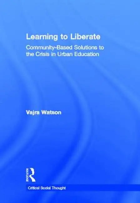 Learning to Liberate: Community-Based Solutions to the Crisis in Urban Education by Vajra Watson