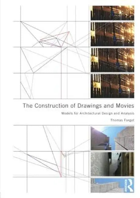 The Construction of Drawings and Movies: Models for Architectural Design and Analysis by Thomas Forget