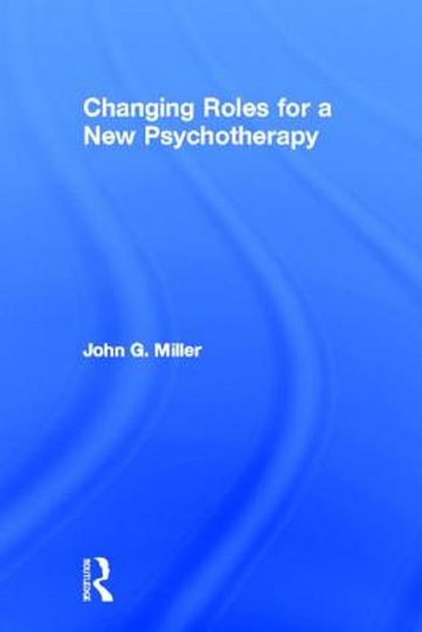 Changing Roles For A New Psychotherapy by John G. Miller