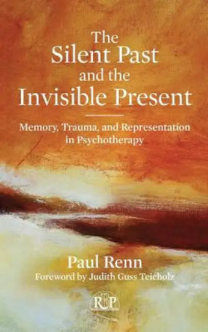The Silent Past and the Invisible Present: Memory, Trauma, and Representation in Psychotherapy by Paul Renn