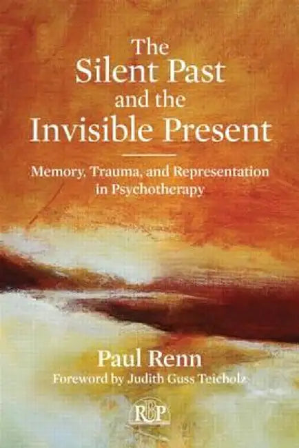The Silent Past and the Invisible Present: Memory, Trauma, and Representation in Psychotherapy by Paul Renn