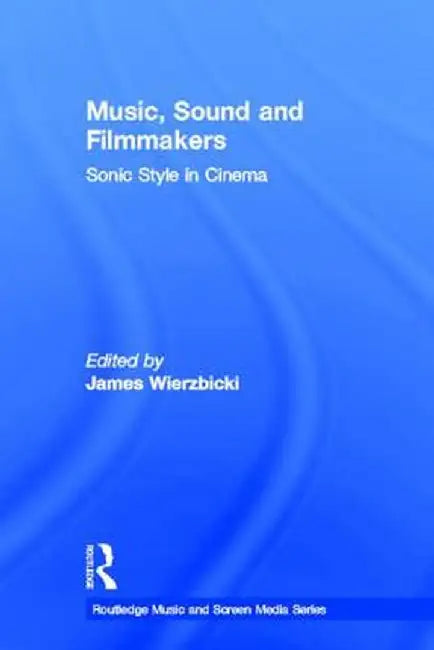 Music, Sound and Filmmakers: Sonic Style in Cinema by James Wierzbicki