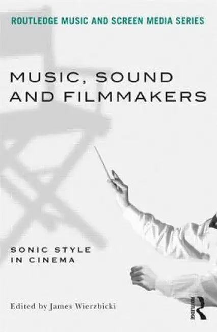 Music, Sound and Filmmakers: Sonic Style in Cinema by James Wierzbicki