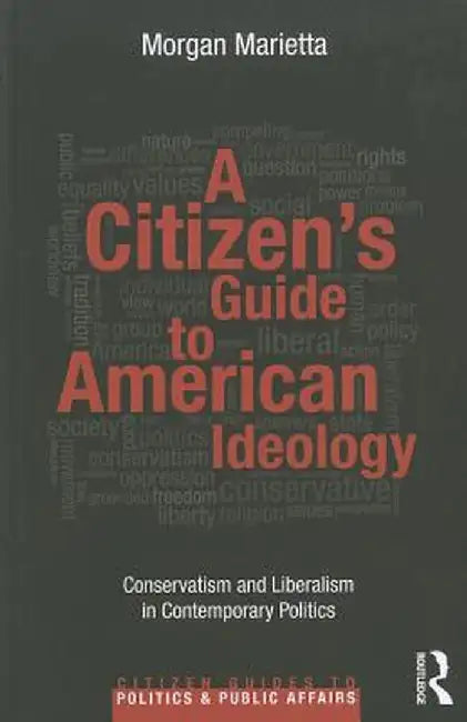 A Citizen's Guide to American Ideology: Conservatism and Liberalism in Contemporary Politics by Morgan Marietta