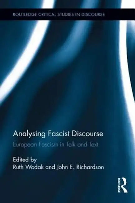 Analysing Fascist Discourse: European Fascism in Talk and Text by Ruth Wodak