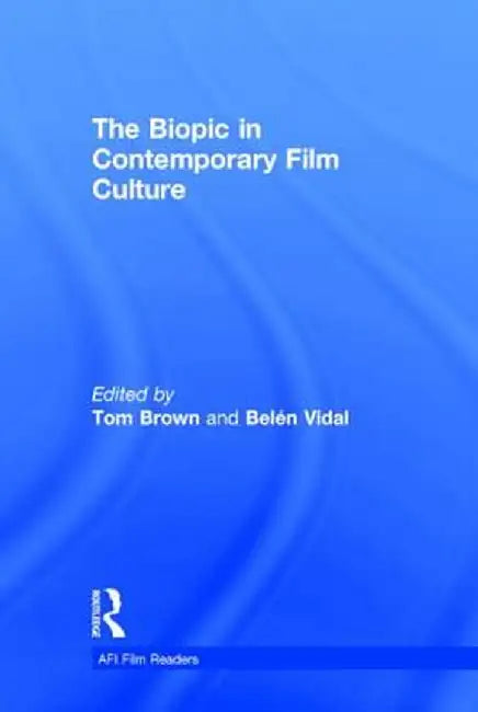 The Biopic in Contemporary Film Culture by Tom Brown