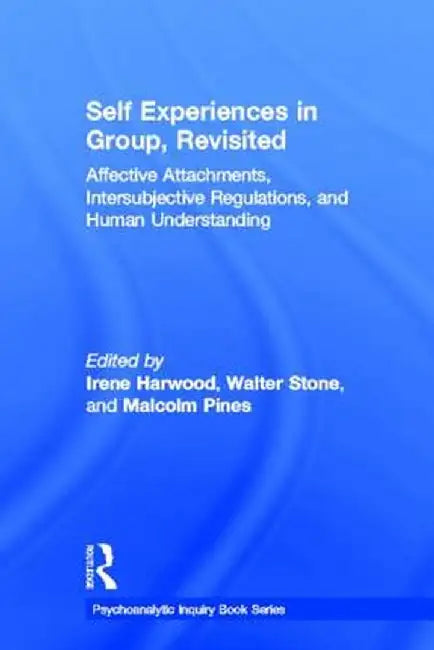 Self Experiences in Group, Revisited: Affective Attachments, Intersubjective Regulations, and Human Understanding by Irene Harwood