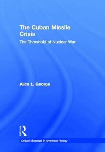 The Cuban Missile Crisis: The Threshold of Nuclear War by Alice George