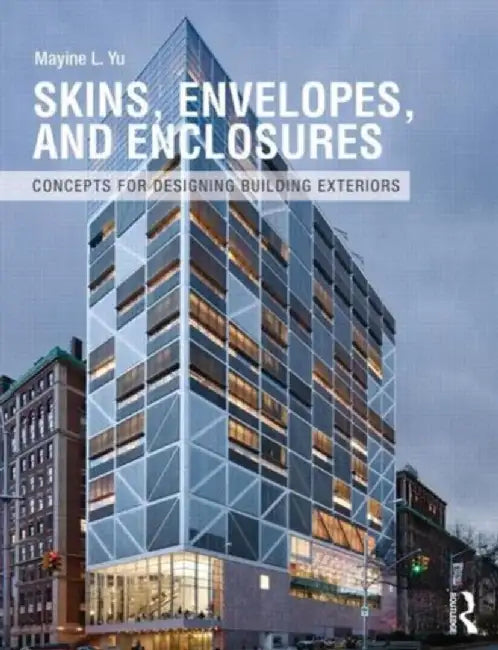 Skins, Envelopes, and Enclosures: Concepts for Designing Building Exteriors by Mayine Yu