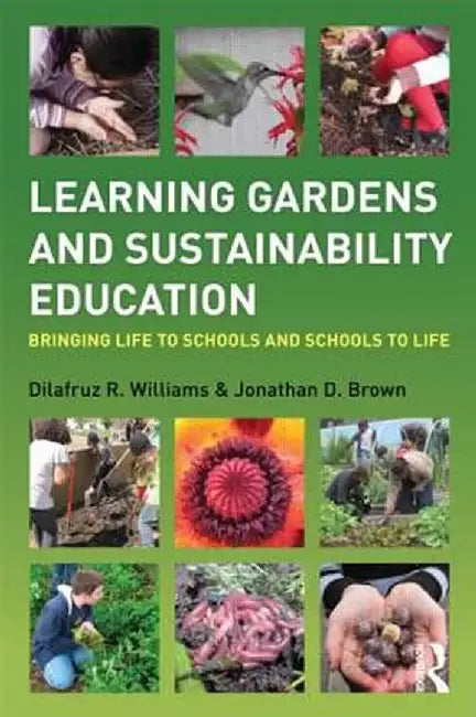 Learning Gardens and Sustainability Education: Bringing Life to Schools and Schools to Life by Dilafruz Williams