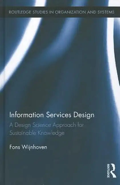 Information Services Design: A Design Science Approach for Sustainable Knowledge by Fons Wijnhoven