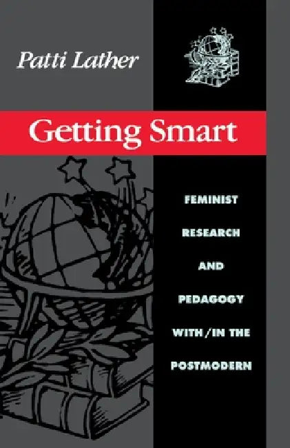 Getting Smart: Feminist Research and Pedagogy within/in the Postmodern by Patti Lather
