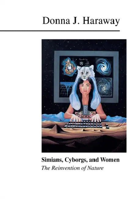 Simians, Cyborgs, and Women: The Reinvention of Nature by Donna Haraway
