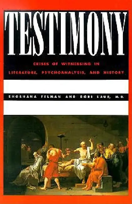 Testimony: Crises of Witnessing in Literature, Psychoanalysis and History by Shoshana Felman