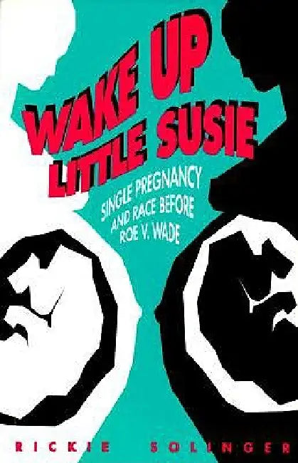 Wake Up Little Susie: Single Pregnancy And Race Before Roe V Wade by Rickie Solinger