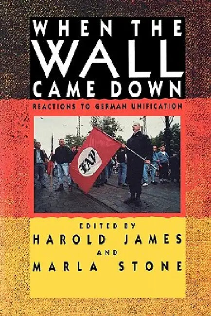 When the Wall Came Down: Reactions to German Unification by James Harold