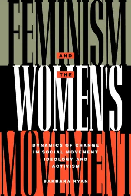 Feminism and the Women's Movement: Dynamics of Change in Social Movement Ideology and Activism by Barbara Ryan