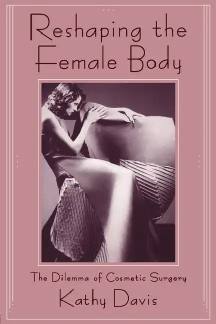 Reshaping the Female Body: The Dilemma of Cosmetic Surgery by Kathy Davis