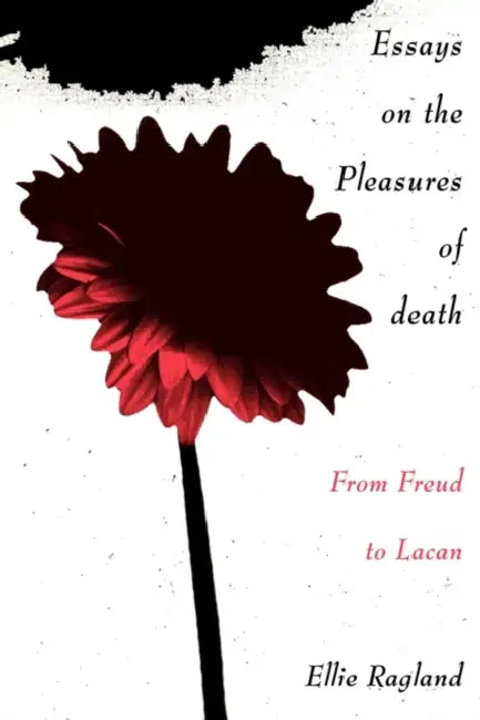 Essays on the Pleasures of Death: From Freud to Lacan by Ellie Ragland