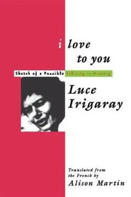 I Love to You: Sketch of a Possible Felicity in History by Luce Irigaray, Alison Martin