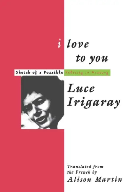 I Love to You: Sketch of a Possible Felicity in History by Luce Irigaray, Alison Martin
