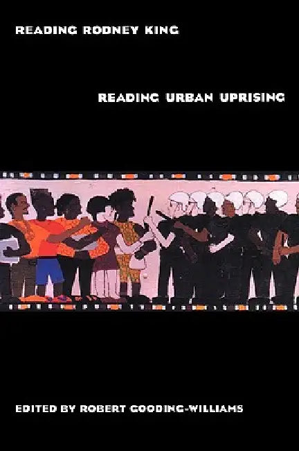 Reading Rodney King/Reading Urban Uprising by Robert Gooding-Williams