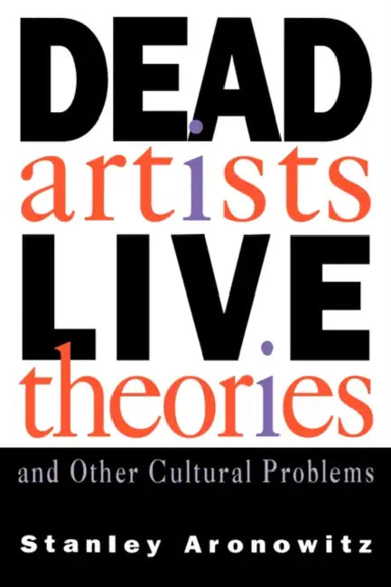 Dead Artists, Live Theories, and Other Cultural Problems by Stanley Aronowitz