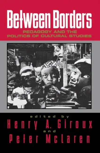 Between Borders: Pedagogy and the Politics of Cultural Studies by Henry A. Giroux, Peter McLaren