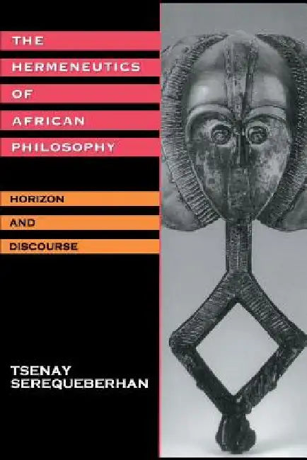 The Hermeneutics of African Philosophy: Horizon and Discourse by Tsenay Serequeberhan