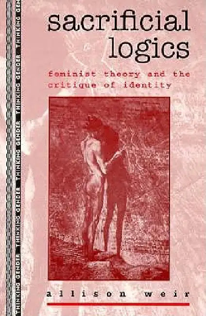 Sacrificial Logics: Feminist Theory and the Critique of Identity by Allison Weir