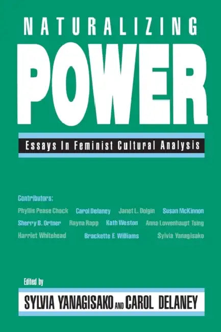 Naturalizing Power: Essays in Feminist Cultural Analysis by Sylvia Yanagisako, Carol Delaney