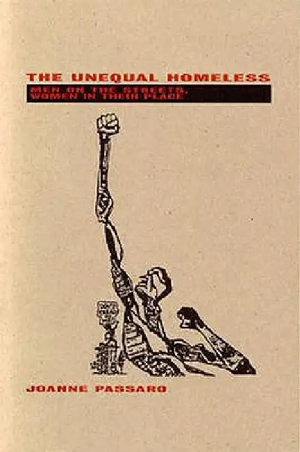 The Unequal Homeless: Men on the Streets, Women in Their Place by Passaro Joanne
