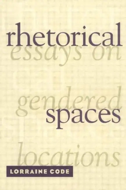 Rhetorical Spaces: Essays on Gendered Locations by Lorraine Code