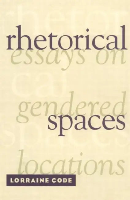 Rhetorical Spaces: Essays on Gendered Locations by Lorraine Code