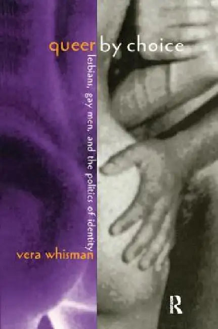 Queer By Choice: Lesbians, Gay Men, and The Politics of Identity by Vera Whisman