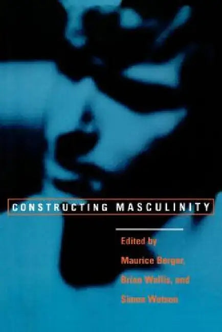 Constructing Masculinity by Maurice Berger