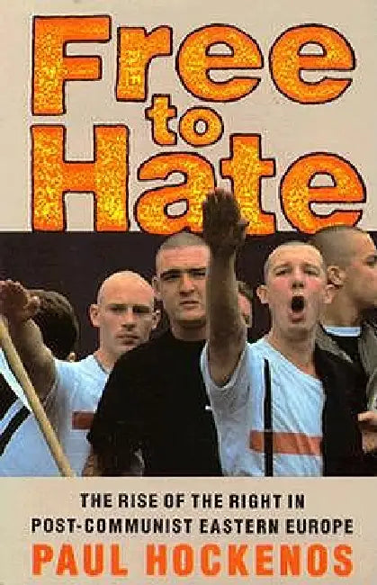 Free to Hate: The Rise of the Right in Post-Communist Eastern Europe by Paul Hockenos