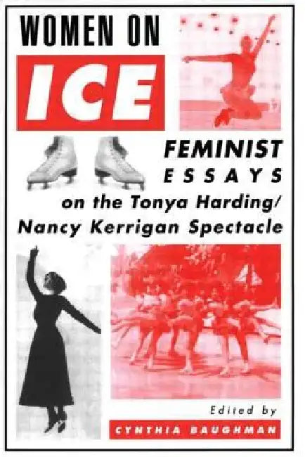 Women on Ice: Feminist Responses to the Tonya Harding/Nancy Kerrigan Spectacle by Baughman Cynthia