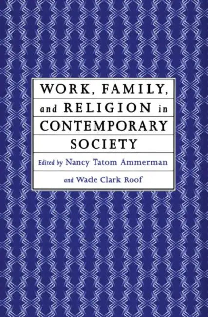 Work, Family and Religion in Contemporary Society: Remaking Our Lives by Nancy Tatom Ammerman, Wade Clark Roof