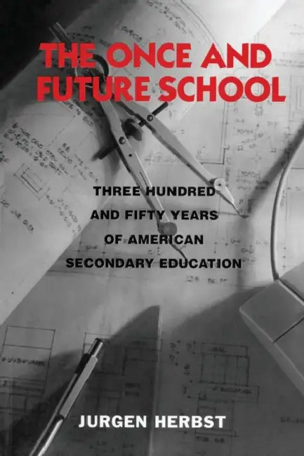 The Once and Future School: Three Hundred and Fifty Years of American Secondary Education by Jurgen Herbst