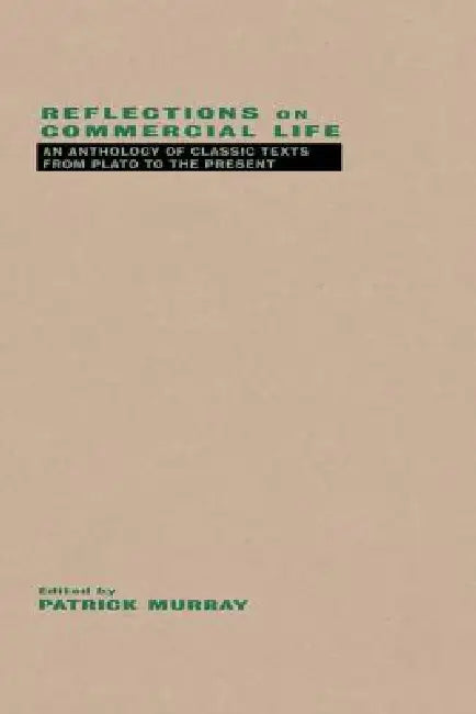Reflections on Commercial Life: An Anthology of Classic Texts from Plato to the Present by Patrick Murray