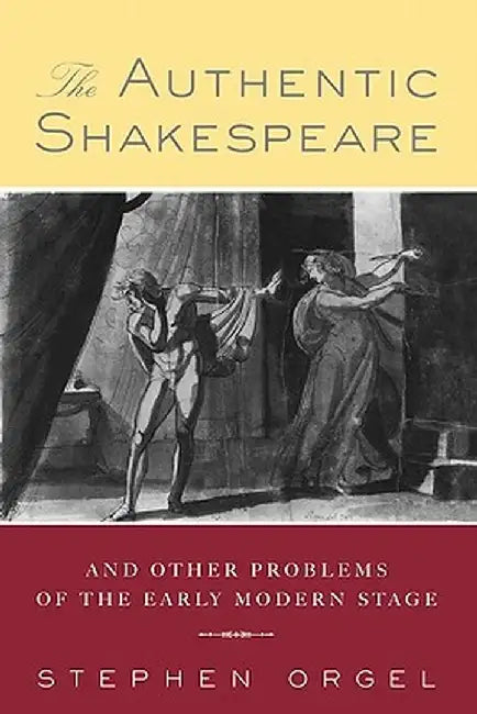 The Authentic Shakespeare: and Other Problems of the Early Modern Stage by Stephen Orgel