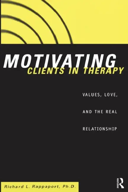 Motivating Clients in Therapy: Values, Love and the Real Relationship by Richard L. Rappaport