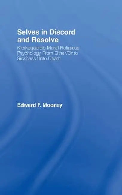 Selves in Discord and Resolve: Kierkegaard's Moral-Religious Psychology From Either/Or to Sickness Unto Death by Edward Mooney