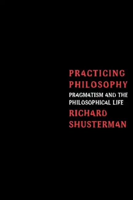 Practicing Philosophy: Pragmatism and the Philosophical Life by Richard Shusterman