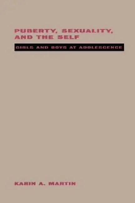 Puberty, Sexuality and the Self: Girls and Boys at Adolescence by Karin Martin