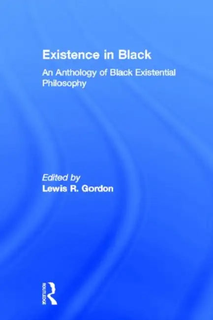 Existence in Black: An Anthology of Black Existential Philosophy by Lewis R. Gordon